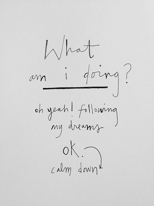 What am I doing? Oh yeah! Following my dreams. Ok, calm down.